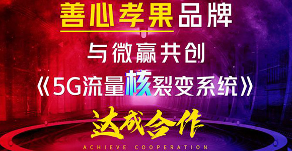 微赢共创与善心孝果品牌成功签约《5G流量核裂变系统》，强强合作赋能代理流量裂变转化